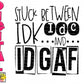 Stuck between idk, idc, and idgaf