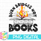 Burn Bridges Not Books